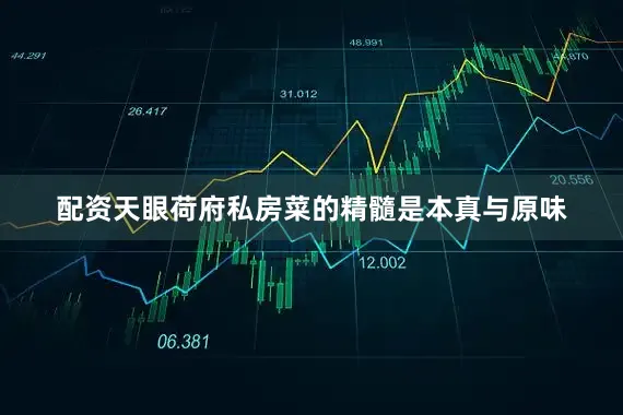 配资天眼荷府私房菜的精髓是本真与原味
