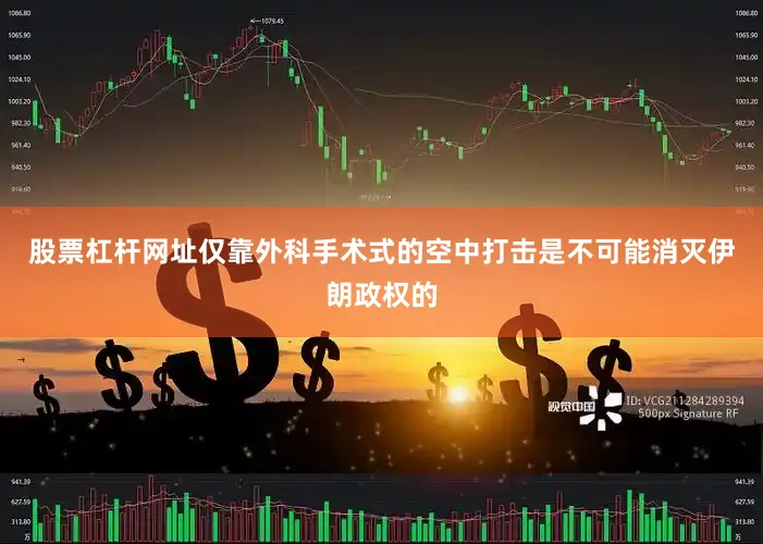 股票杠杆网址仅靠外科手术式的空中打击是不可能消灭伊朗政权的