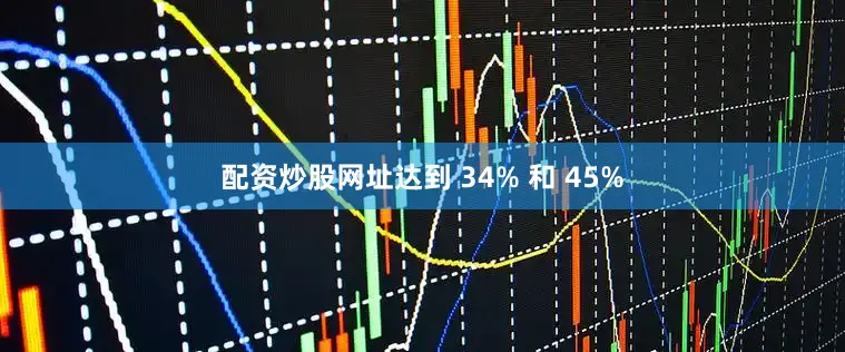 配资炒股网址达到 34% 和 45%