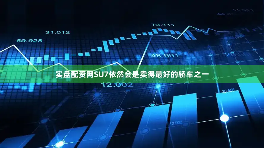 实盘配资网SU7依然会是卖得最好的轿车之一
