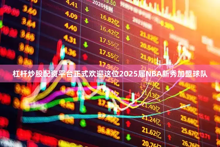 杠杆炒股配资平台正式欢迎这位2025届NBA新秀加盟球队