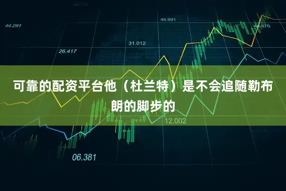 可靠的配资平台他（杜兰特）是不会追随勒布朗的脚步的