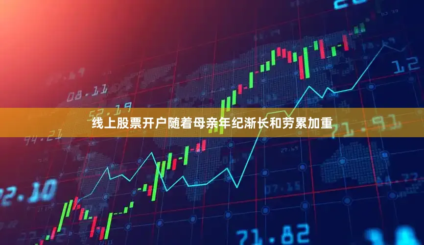 线上股票开户随着母亲年纪渐长和劳累加重
