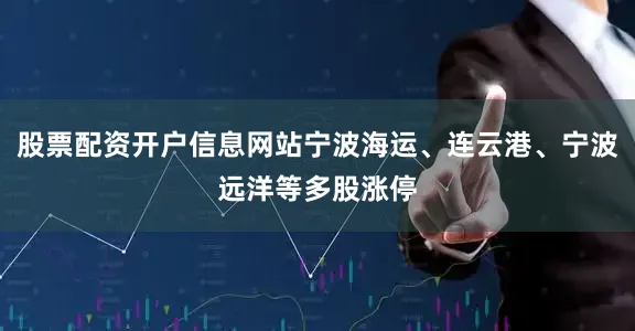股票配资开户信息网站宁波海运、连云港、宁波远洋等多股涨停