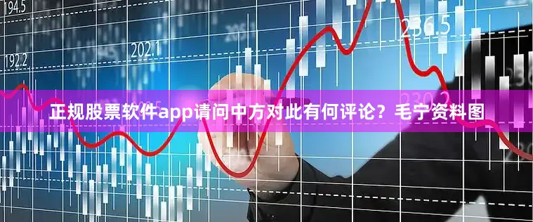 正规股票软件app请问中方对此有何评论？　　毛宁资料图