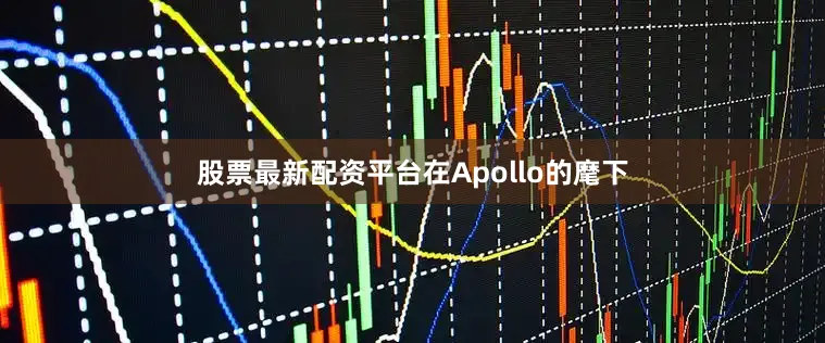 股票最新配资平台在Apollo的麾下