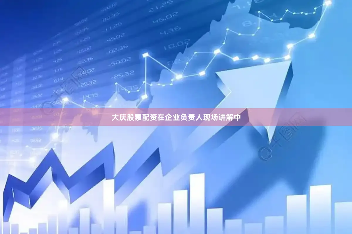 大庆股票配资在企业负责人现场讲解中