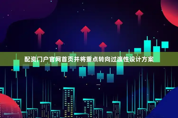 配资门户官网首页并将重点转向过渡性设计方案