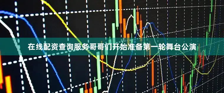 在线配资查询服务哥哥们开始准备第一轮舞台公演