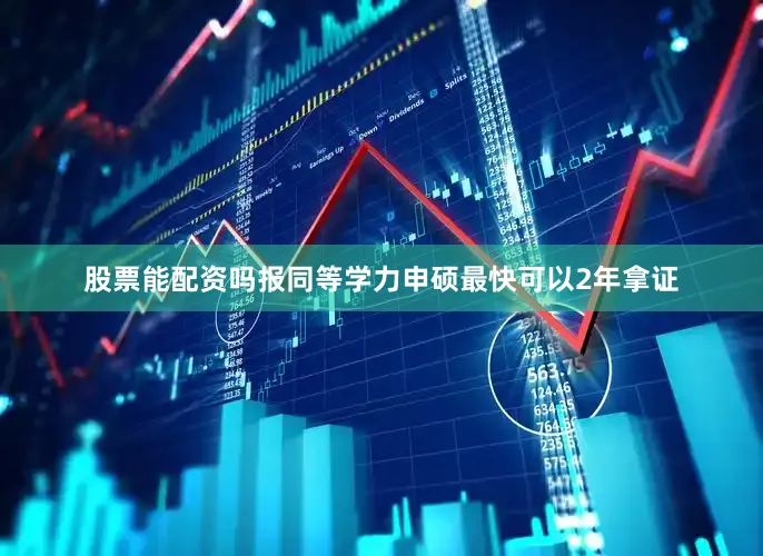 股票能配资吗报同等学力申硕最快可以2年拿证