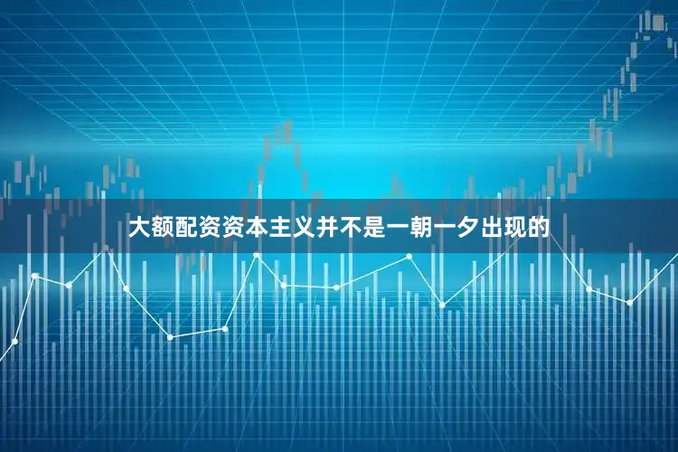 大额配资资本主义并不是一朝一夕出现的