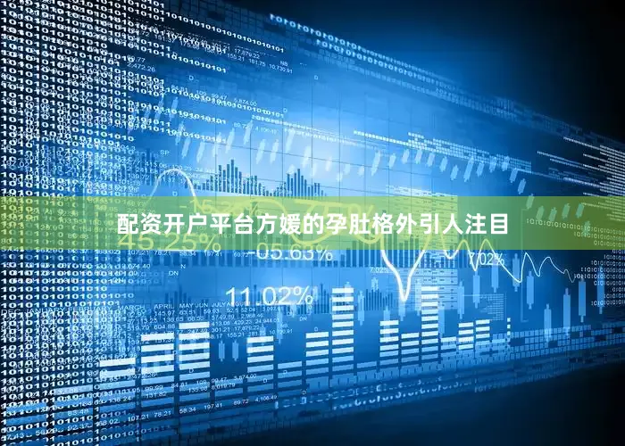 配资开户平台方媛的孕肚格外引人注目
