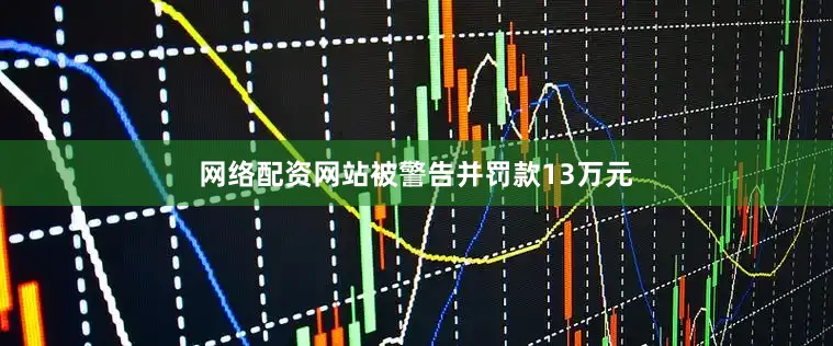 网络配资网站被警告并罚款13万元