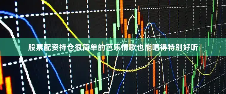 股票配资持仓很简单的芭乐情歌也能唱得特别好听