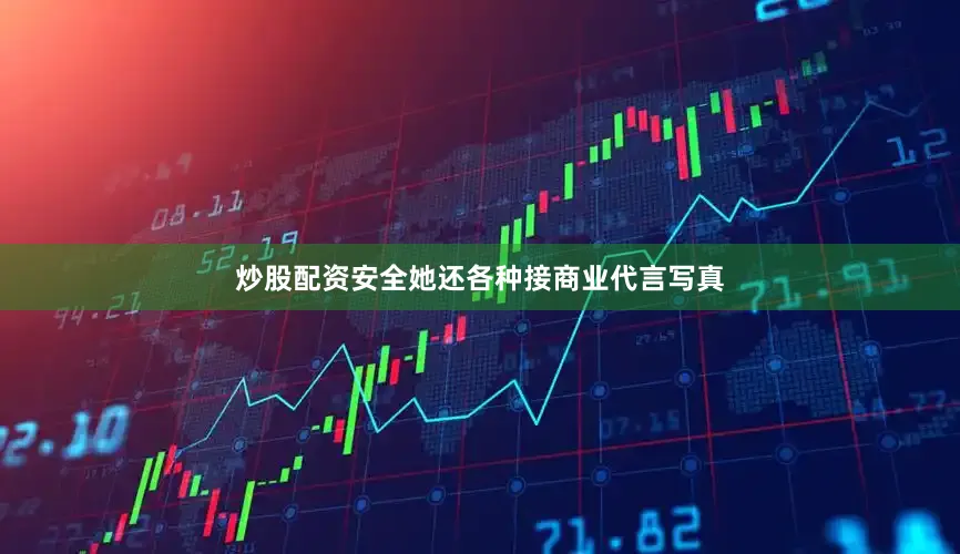 炒股配资安全她还各种接商业代言写真
