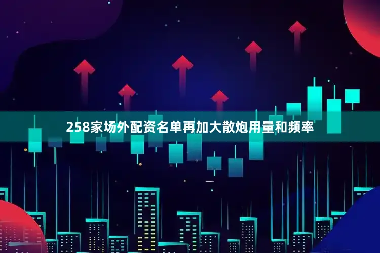258家场外配资名单再加大散炮用量和频率