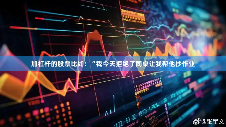 加杠杆的股票比如：“我今天拒绝了同桌让我帮他抄作业