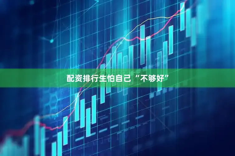 配资排行生怕自己 “不够好”