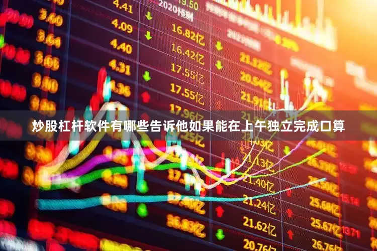 炒股杠杆软件有哪些告诉他如果能在上午独立完成口算