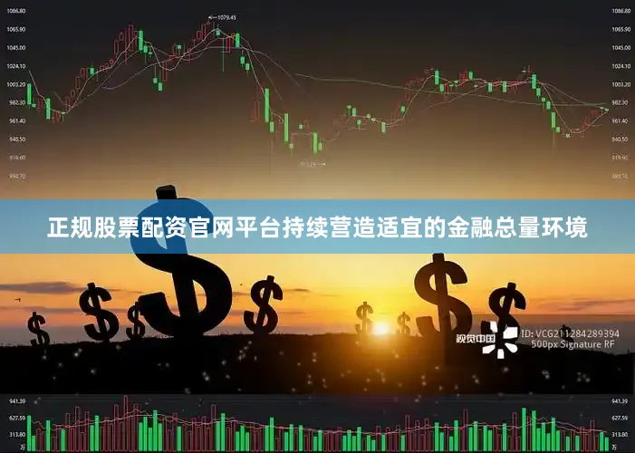 正规股票配资官网平台持续营造适宜的金融总量环境