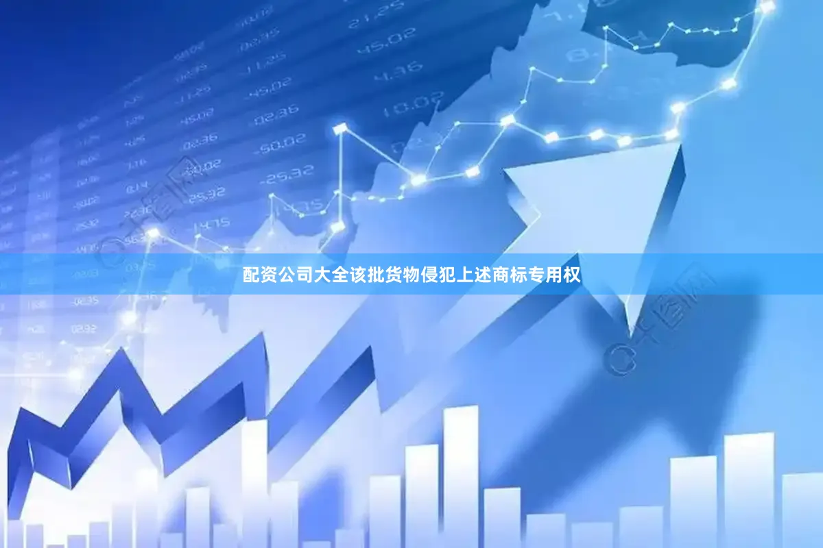 配资公司大全该批货物侵犯上述商标专用权