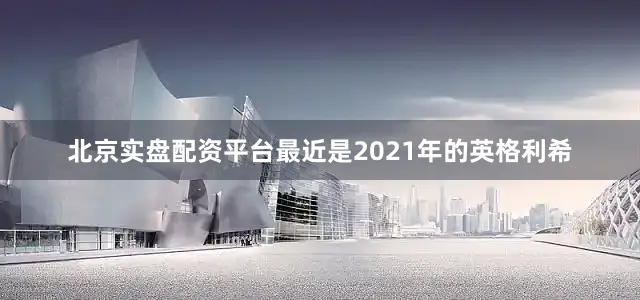 北京实盘配资平台最近是2021年的英格利希