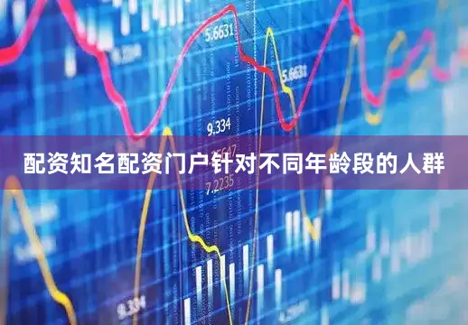 配资知名配资门户针对不同年龄段的人群