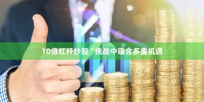 10倍杠杆炒股“挑战中蕴含多重机遇