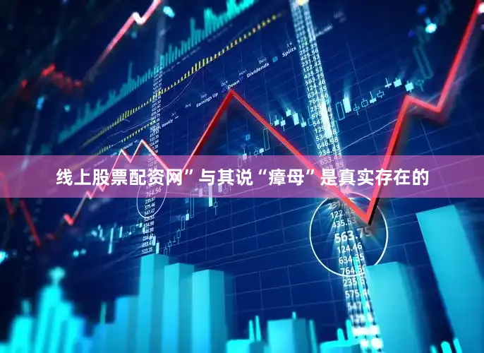 线上股票配资网”与其说“瘴母”是真实存在的