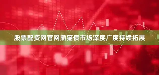 股票配资网官网熊猫债市场深度广度持续拓展