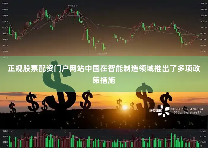 正规股票配资门户网站中国在智能制造领域推出了多项政策措施