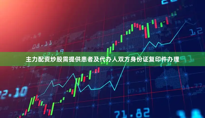 主力配资炒股需提供患者及代办人双方身份证复印件办理