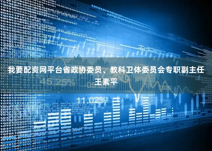 我要配资网平台省政协委员、教科卫体委员会专职副主任王素平