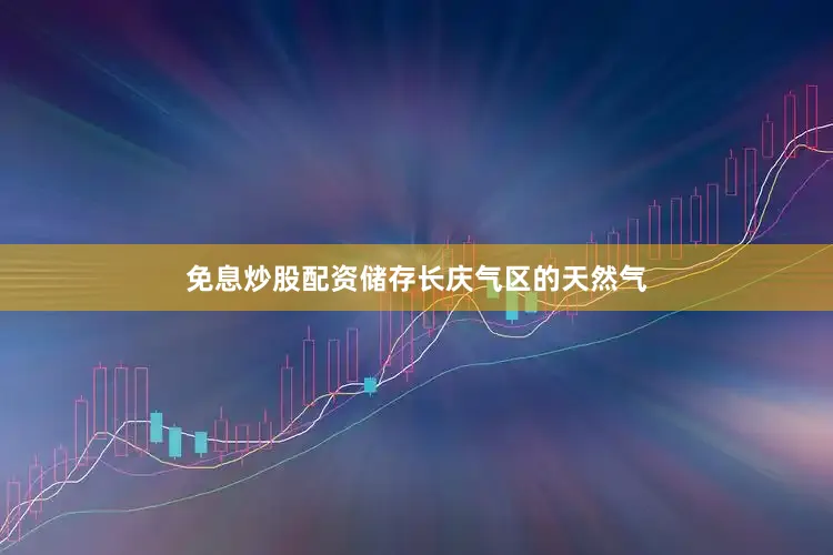 免息炒股配资储存长庆气区的天然气