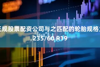 正规股票配资公司与之匹配的轮胎规格为235/60 R19