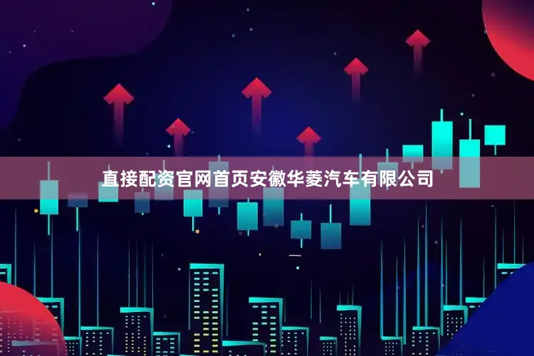 直接配资官网首页安徽华菱汽车有限公司